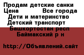 Продам детские санки › Цена ­ 2 000 - Все города Дети и материнство » Детский транспорт   . Башкортостан респ.,Баймакский р-н